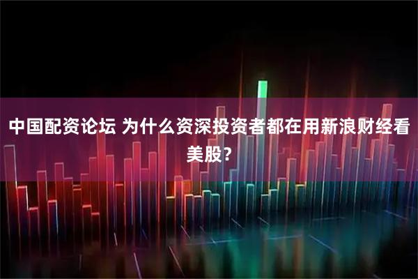 中国配资论坛 为什么资深投资者都在用新浪财经看美股？