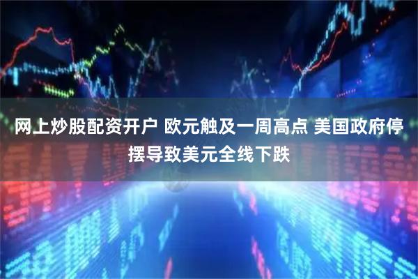 网上炒股配资开户 欧元触及一周高点 美国政府停摆导致美元全线下跌