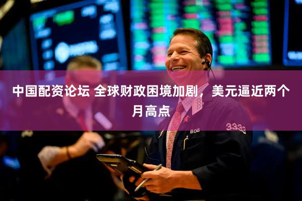 中国配资论坛 全球财政困境加剧，美元逼近两个月高点