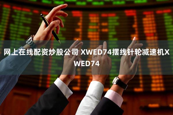 网上在线配资炒股公司 XWED74摆线针轮减速机XWED74
