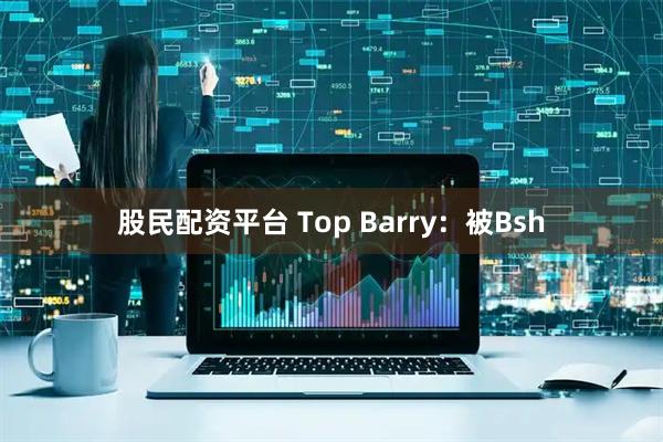 股民配资平台 Top Barry：被Bsh