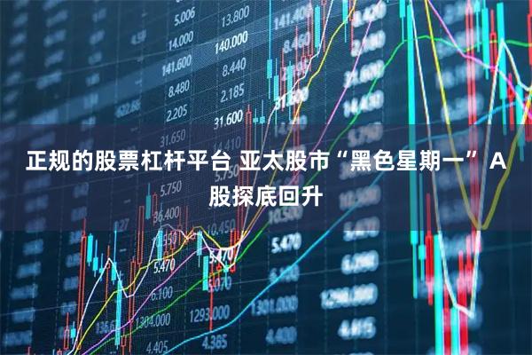 正规的股票杠杆平台 亚太股市“黑色星期一” A股探底回升