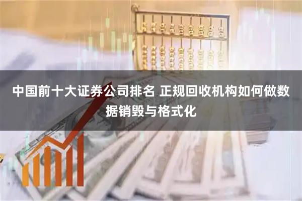 中国前十大证券公司排名 正规回收机构如何做数据销毁与格式化