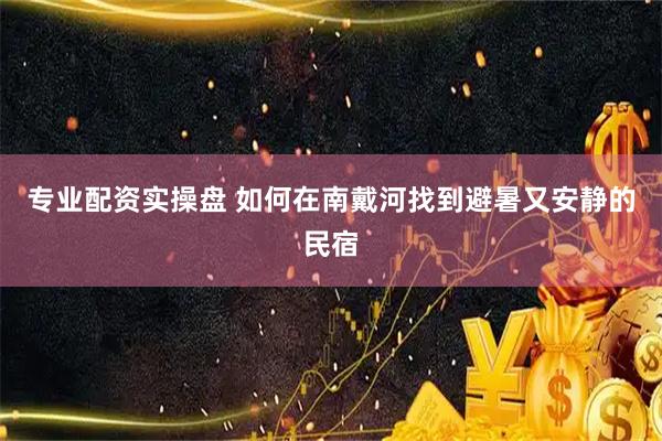 专业配资实操盘 如何在南戴河找到避暑又安静的民宿