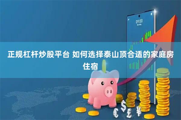 正规杠杆炒股平台 如何选择泰山顶合适的家庭房住宿