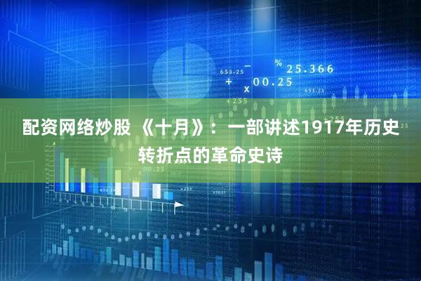 配资网络炒股 《十月》：一部讲述1917年历史转折点的革命史诗