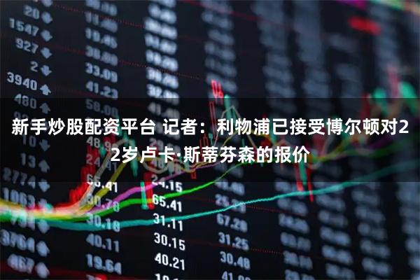 新手炒股配资平台 记者：利物浦已接受博尔顿对22岁卢卡·斯蒂芬森的报价