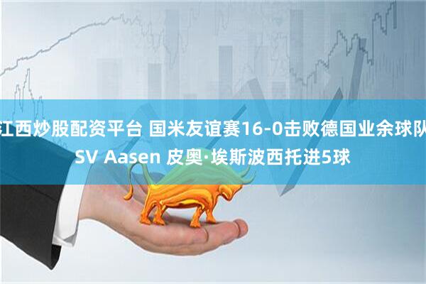 江西炒股配资平台 国米友谊赛16-0击败德国业余球队SV Aasen 皮奥·埃斯波西托进5球